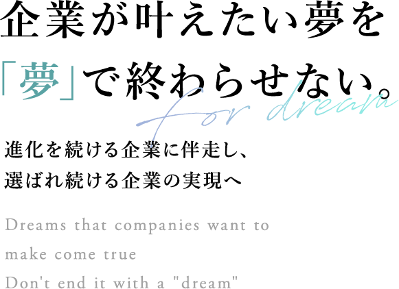 企業が叶えたい夢をで終わらせない。進化を続ける企業に伴走し、選ばれ続ける企業の実現へ