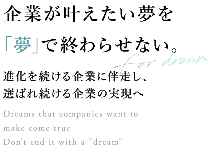 企業が叶えたい夢をで終わらせない。進化を続ける企業に伴走し、選ばれ続ける企業の実現へ